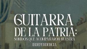 Guitarra de la Patria. Sonidos que acompañaron nuestra independencia